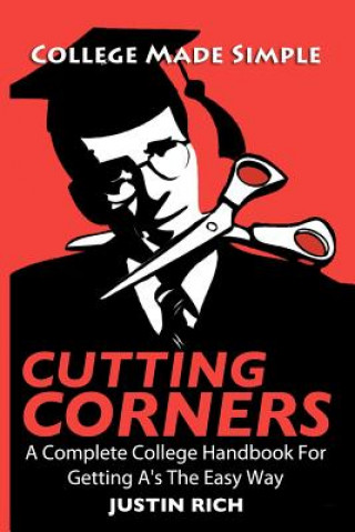 Cutting Corners: A Complete College Handbook For Getting A's The Easy Way