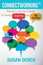 Connectworking: The Savvy Woman's Guide To Turning Small Talk into Big Business
