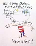 How To Order Chinese During A Hostage Crisis: Dialects, Existential Essays, A Play, And Other Poems