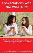 Conversations with the Wise Aunt: The Secret to Being Strong as a Teenager and Preparing for Success as an Adult