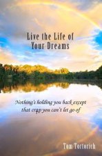 Live the Life of Your Dreams: Nothing's holding you back except that crap you can't let go of