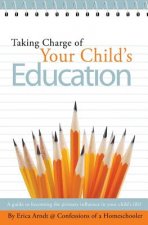 Taking Charge of Your Child's Education: A guide to becoming the primary influence in your child's life.