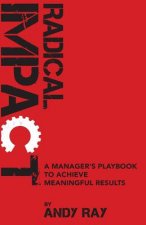 Radical Impact: A Manager's Playbook to Achieve Meaningful Results