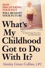 What's My Childhood Got to Do With It?: How Discovering Your Past Will Benefit Your Future