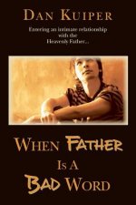 When Father Is A Bad Word: Entering an intimate relationship with the Heavenly Father...