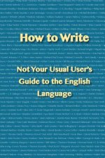 How to Write: Not Your Usual User's Guide to the English Language