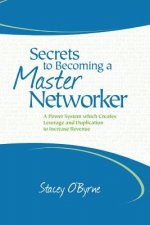 Secrets to Becoming a Master Networker: A Power System which Creates Leverage and Duplication to Increase Revenue
