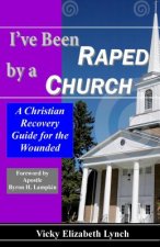 I've Been Raped by a Church! a Christian Recovery Guide