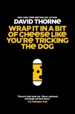 Wrap It In A Bit of Cheese Like You're Tricking The Dog: The fifth collection of essays and emails by New York Times Best Selling author, David Thorne