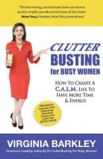 ClutterBusting For Busy Women: How To Create A C.A.L.M. Life To Have More Time & Energy