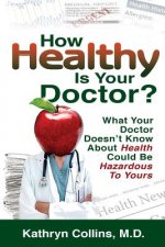 How Healthy is Your Doctor?: What Your Doctor Doesn't Know About Health Could be Hazardous to Yours
