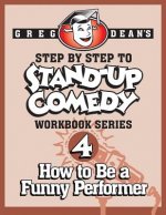 Step By Step to Stand-Up Comedy - Workbook Series: Workbook 4: How to Be a Funny Performer