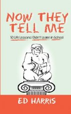 Now They Tell Me: 50 Life Lessons I Didn't Learn In School