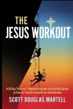 The Jesus Workout: A 30-Day 'Exercise' Program Using the Spiritual Disciplines to Train for Spiritual Growth and Self-Defense