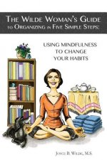 The Wilde Woman's Guide to Organizing in Five Simple Steps: Using Mindfulness to Change Your Habits