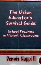 The Urban Educator's Survival Guide: School Teachers in Violent Classrooms
