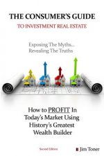 The Consumers Guide To Investment Real Estate: How to PROFIT In... Today's Market Using History's Greatest Wealth Builder