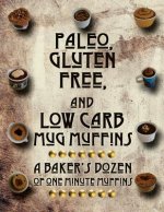 Paleo, Gluten Free, and Low Carb Mug Muffins: A Baker's Dozen of One Minute Muffins
