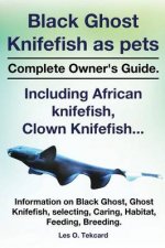 Black Ghost Knifefish as Pets, Incuding African Knifefish, Clown Knifefish... Complete Owner's Guide. Black Ghost, Ghost Knifefish, Selecting, Caring,