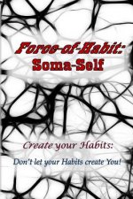 Force-of-Habit: Soma-Self: Create Your Habits: Don't Let Your Habits Create You