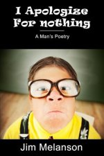 I Apologize For Nothing: A Man's Poetry