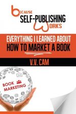 Because Self-Publishing Works: Everything I Learned About How to Market a Book