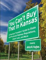 You Can't Buy That in Kansas: A Practical Travelers' Guide to State and Provincial Highway Regulations, Liquor Laws, and More
