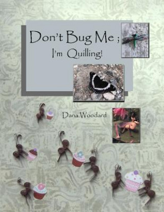 Don't Bug Me; I'm Quilling!: Paper Quilling Projects