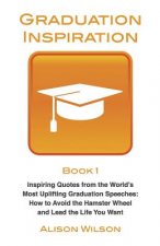 Graduation Inspiration 1: Inspiring Quotes from the World's Most Uplifting Graduation Speeches: How to Escape the Hamster Wheel and Live the Lif