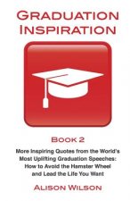Graduation Inspiration 2: More Inspiring Quotes from the World's Most Uplifting Graduation Speeches: How to Escape the Hamster Wheel and Live th
