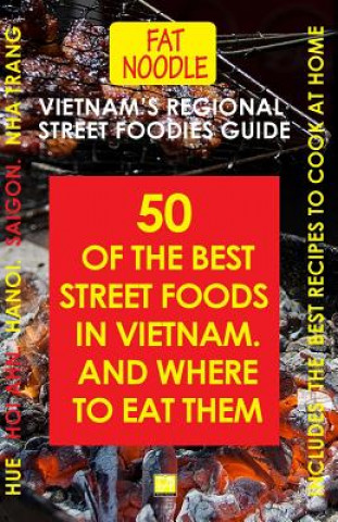 Vietnam's Regional Street Foodies Guide: Fifty Of The Best Street Foods And Where To Eat Them