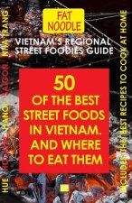 Vietnam's Regional Street Foodies Guide: Fifty Of The Best Street Foods And Where To Eat Them