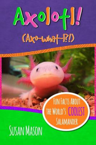 Axolotl!: Fun Facts About the World's Coolest Salamander - An Info-Picturebook for Kids