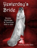 Yesterday's Bride: Gowns, Weddings, & Traditions 1850 to 1930