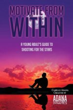 Motivate from Within: A Young Adult's Guide to Shooting for the Stars