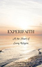 Experifaith: At the Heart of Every Religion; An Experiential Approach to Individual Spirituality and Improved Interfaith Relations