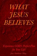 What Jesus Believes: Experience GOD's Perfect Plan for Your Life!