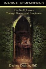 Imaginal Remembering: Our Soul's Journey Through Memory and Imagination