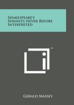 Shakespeare's Sonnets Never Before Interpreted
