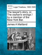 The Lawyer's Story, Or, the Orphan's Wrongs / By a Member of the New-York Bar.
