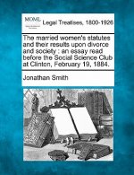 The Married Women's Statutes and Their Results Upon Divorce and Society: An Essay Read Before the Social Science Club at Clinton, February 19, 1884.