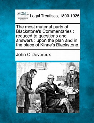 The Most Material Parts of Blackstone's Commentaries: Reduced to Questions and Answers: Upon the Plan and in the Place of Kinne's Blackstone.