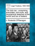 The Irish Bar: Comprising Anecdotes, Bon-Mots, and Biographical Sketches of the Bench and Bar of Ireland.