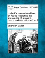 Halleck's International Law, Or, Rules Regulating the Intercourse of States in Peace and War Volume 2 of 2
