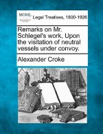 Remarks on Mr. Schlegel's Work, Upon the Visitation of Neutral Vessels Under Convoy.