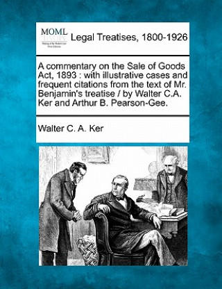 A Commentary on the Sale of Goods ACT, 1893: With Illustrative Cases and Frequent Citations from the Text of Mr. Benjamin's Treatise / By Walter C.A.