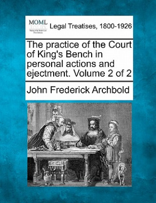 The Practice of the Court of King's Bench in Personal Actions, and Ejectment. Volume 2 of 2