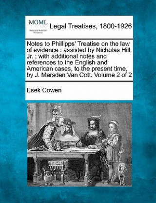 Notes to Phillipps' Treatise on the Law of Evidence: Assisted by Nicholas Hill, Jr.; With Additional Notes and References to the English and American