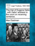 The Trial of Eugene Debs: With Debs' Address to the Court on Receiving Sentence.