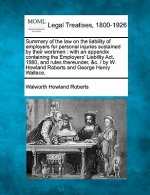 Summary of the Law on the Liability of Employers for Personal Injuries Sustained by Their Workmen: With an Appendix Containing the Employers' Liabilit